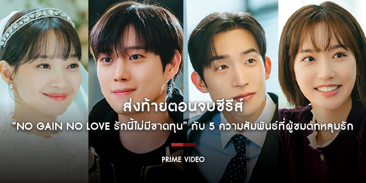 ส่งท้ายตอนจบซีรีส์ “No Gain No Love รักนี้ไม่มีขาดทุน” กับ 5 ความสัมพันธ์ที่ผู้ชมตกหลุมรัก